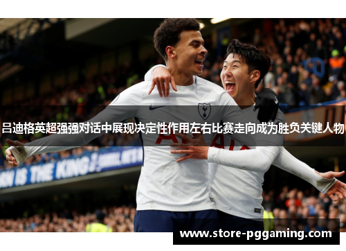 吕迪格英超强强对话中展现决定性作用左右比赛走向成为胜负关键人物 吕迪格英超强强对话中展现决定性作用左右比赛走向成为胜负关键人物