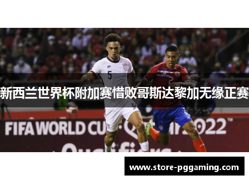 新西兰世界杯附加赛惜败哥斯达黎加无缘正赛