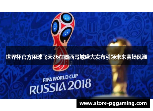 世界杯官方用球飞天26在墨西哥城盛大发布引领未来赛场风潮